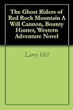 from Larry Hill The Ghost Riders of Red Rock Mountain A Will Cannon, Bounty Hunter, Western Adventure Novel