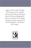 Opera; or, The works of Virgil. With copious notes...together with an ordo of the most intricate parts of the text...Designed for the use of students in ... United States... By the Rev. J.G. Cooper...