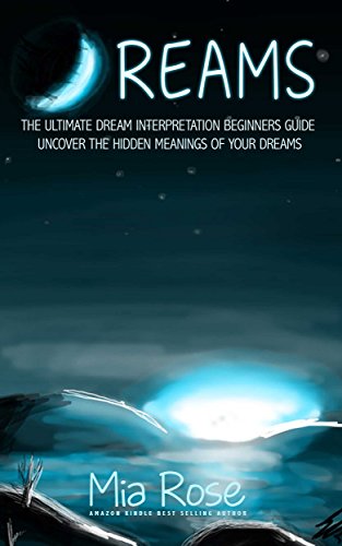 Dreams: Dream Interpretation For Beginners - Uncover The Hidden Meanings of Your Dreams (Dreams, Dream Interpretation, Lucid Dreaming, Astral Projection)