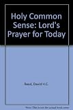 Holy common sense : the Lord's Prayer for today