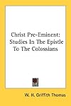 Christ Pre-Eminent: Studies In The Epistle To The Colossians