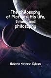 The philosophy of Plotinos. His life, times, and philosophy