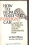 How to Repair Your Foreign Car: A Guide for the Beginner, Your Wife, and the Mechanically Inept