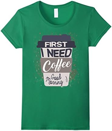 Women's First I Need Coffee Good Morning T-Shirt Funny Novelty Tee Medium Kelly Green