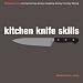 Kitchen Knife Skills: Techniques for Carving, Boning, Slicing, Chopping, Dicing, Mincing, Filleting