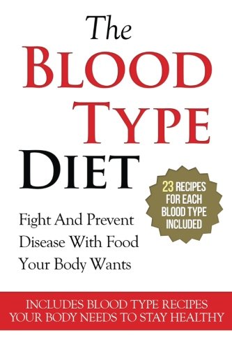 The Blood Type Diet: 23 Recipes For Each Blood Type - Fight And Prevent Disease With Food Your Body Wants - Includes Blood Type Recipes Your Body ... A, Blood Type B, Blood Type AB) (Volume 1)