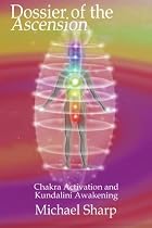 Dossier of the Ascension: A Practical Guide to Chakra and Kundalini Activation