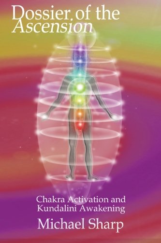 Dossier of the Ascension: A Practical Guide to Chakra and Kundalini Activation