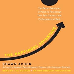 The Happiness Advantage  The Seven Principles of Positive Psychology That Fuel Success and Performance at Work [Unabridged]