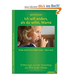 Ich will anders als du willst, Mama: Kinder d�rfen ihren Willen haben Eltern auch! Erfahrungen mit der Anwendung von GFK in der Familie