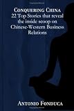 Conquering China: 22 Top Stories that reveal the inside scoop on Chinese-Western Business Relations: 22 Top Stories that reveal the inside scoop on Chinese-Western Business Relations