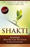 SHAKTI -The Greatest Secret To A Stress Free Life ...Revealed How You Can Feel Great In Sixty Seconds Flat