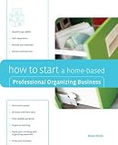 How to Start a Home-Based Professional Organizing Business (Home-Based Business Series)