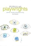 Pupils as playwrights : drama, literacy and playwriting
