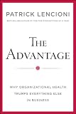 The Advantage: Why Organizational Health Trumps Everything Else In Business