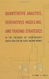 QUANTITATIVE ANALYSIS, DERIVATIVES MODELING, AND TRADING STRATEGIES: IN THE PRESENCE OF COUNTERPARTY CREDIT RISK FOR THE FIXED-INCOME MARKET