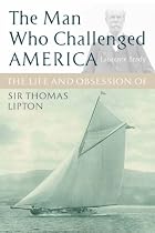 The Man Who Challenged America: The Life and Obsession of Sir Thomas Lipton
