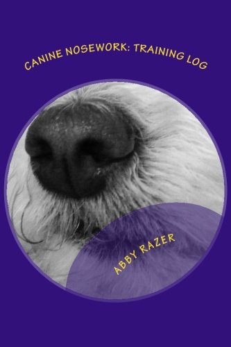 Canine Nosework: Training Log: Improve your teamwork and fun with your dog by taking notes about your nosework
