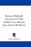Benson Bidwell: Inventor Of The Trolley Car, Electric Fan And Cold Motor