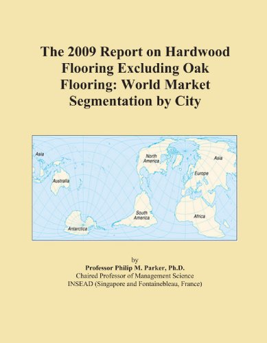 The 2009 Report on Hardwood Flooring Excluding Oak Flooring: World Market Segmentation by City The 2009 Report on Hardwood Flooring Excluding Oak Flooring: World Market Segmentation by City