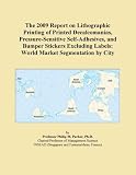 The 2009 Report on Lithographic Printing of Printed Decalcomanias, Pressure-Sensitive Self-Adhesives, and Bumper Stickers Excluding Labels: World Market Segmentation by City