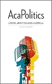 AcaPolitics: A Novel About College A Cappella