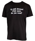 Funny T-shirt - Up and dressed what more do you want Funny T-shirt by Dead Fresh