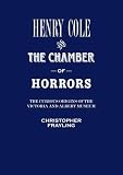Henry Cole and the chamber of horrors : the curious origins of the Victoria and Albert Museum
