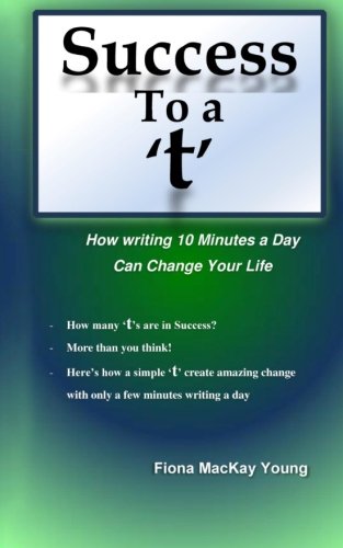 Success to a 't': How writing 10 minutes a day can change your life (Practical Handwriting Analysis) (Volume 16), by Fiona MacKay Young
