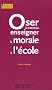 Oser � nouveau enseigner la morale � l'�cole