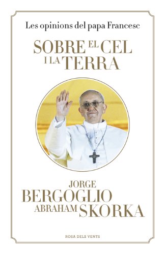 Sobre el cel i la terra: Les opinions del papa Francesc (Catalan Edition)