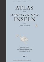 Atlas der abgelegenen Inseln: Fünfzig Inseln, auf denen ich nie war und niemals sein werde