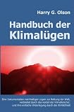 Handbuch der Klimal&uuml;gen: Eine Dokumentation nachhaltiger L&uuml;gen zur Rettung der Welt, verbreitet durch das Kartell der Klimaforscher und ihre einfache Widerlegung durch die Wirklichkeit - Harry G Olson