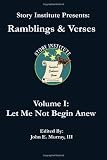 Story Institute Presents: Ramblings & Verses: Volume I: Let Me Not Begin Anew