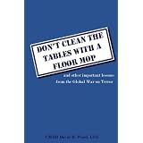 Don't Clean The Table With A Floor Mop: And Other Important Lessons From The Global War On Terror