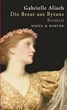 Die Braut aus Byzanz: Historischer Roman - Gabrielle Alioth