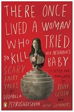 There Once Lived a Woman Who Tried to Kill Her Neighbor's Baby: Fairy Tales by Ludmilla Petrushevskaya