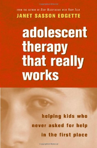 Adolescent Therapy That Really Works: Helping Kids Who Never Asked for Help in the First Place (Norton Professional Books)