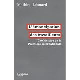 L'�mancipation des travailleurs : Une histoire de la Premi�re Internationalepar Mathieu L�onard