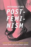 Interrogating Postfeminism: Gender and the Politics of Popular Culture (Console-ing Passions): Gender and the Politics of Popular Culture (Console-ing Passions)