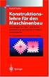 Konstruktionslehre f�r den Maschinenbau: Grundlagen zur Neu- und Weiterentwicklung technischer Produkte mit Beispielen