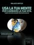 Usa la tua mente per cambiare la tua vita (Self-Help e Scienza della Mente)