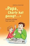 Papa Charly hat gesagt. Gespr�che zwischen Vater und Sohn - Ursula Hauke