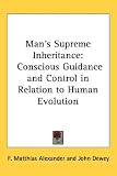 Man`s Supreme Inheritance: Conscious Guidance and Control in Relation to Human Evolution