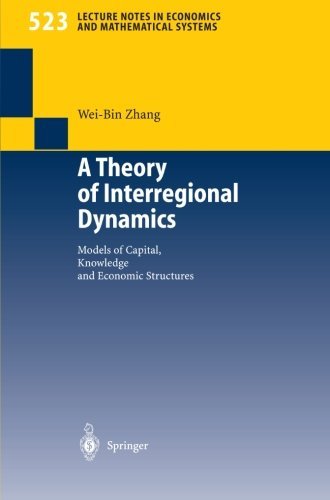A Theory of Interregional Dynamics: Models of Capital, Knowledge and Economic Structures (Lecture Notes in Economics and Mathematical Systems)