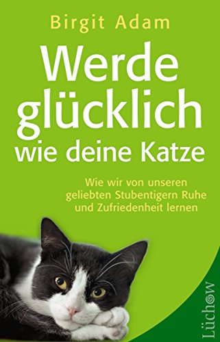 Werde glücklich wie deine Katze: Wie wir von unseren geliebten Stubentigern Ruhe und Zufriedenheit lernen (German Edition)