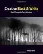 Creative Black and White: Digital Photography Tips and Techniques