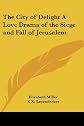 The City of Delight A Love Drama of the Siege and Fall of Jerusalem