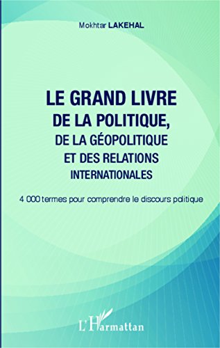 Le grand livre de la politique, de la géopolitique et des relations internationales: 4000 termes pour comprendre le discours politique Le grand livre de la politique, de la géopolitique et des relations internationales: 4000 termes pour comprendre le discours politique