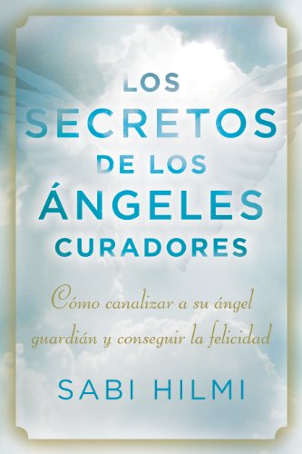 Los secretos de los ángeles curadores: Cómo canalizar a su ángel guardián y conseguir la felicidad (Spanish Edition)